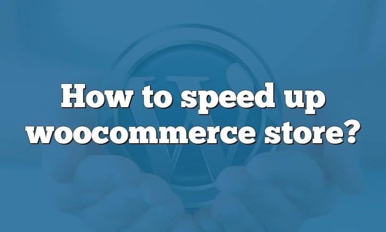 How to speed up woocommerce store?