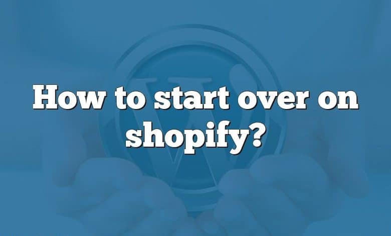 How to start over on shopify?