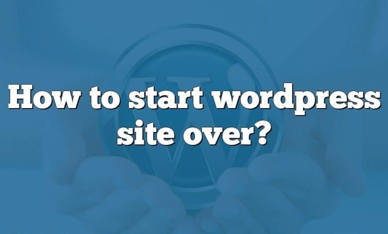 How to start wordpress site over?