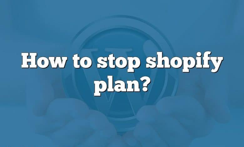 How to stop shopify plan?