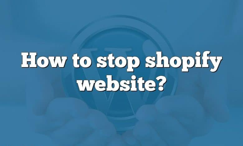 How to stop shopify website?