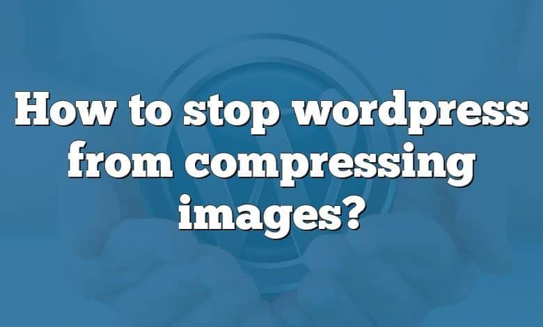 How to stop wordpress from compressing images?