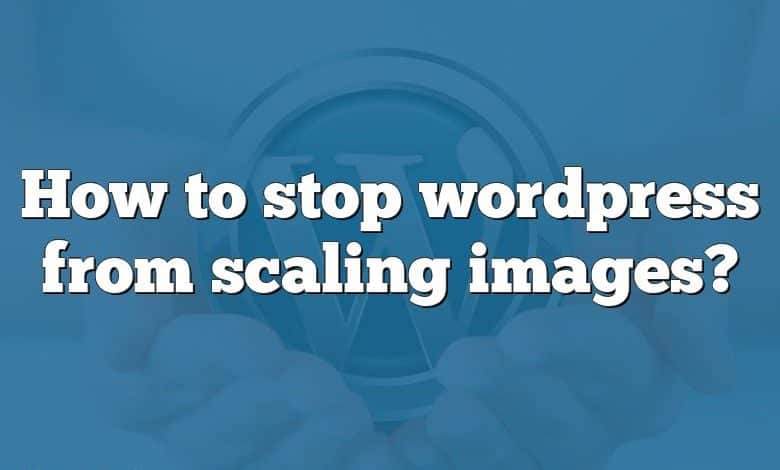 How to stop wordpress from scaling images?