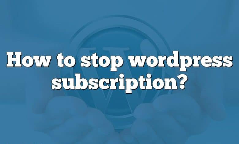 How to stop wordpress subscription?