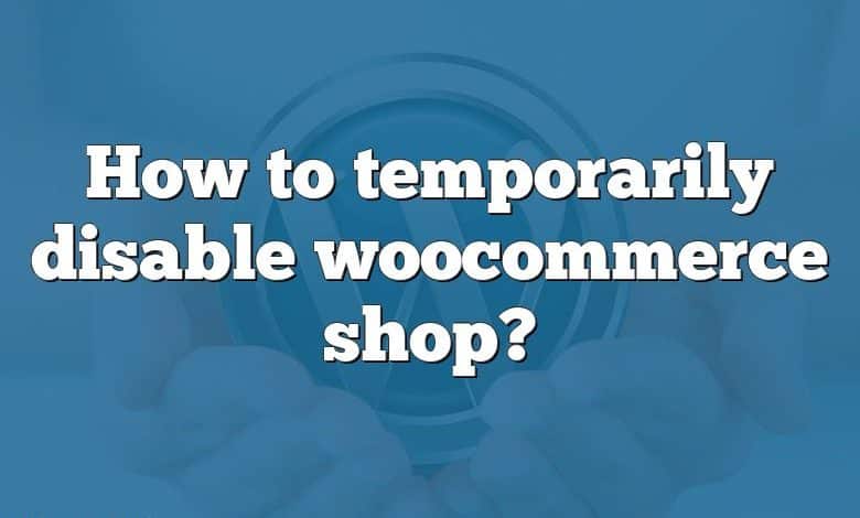 How to temporarily disable woocommerce shop?