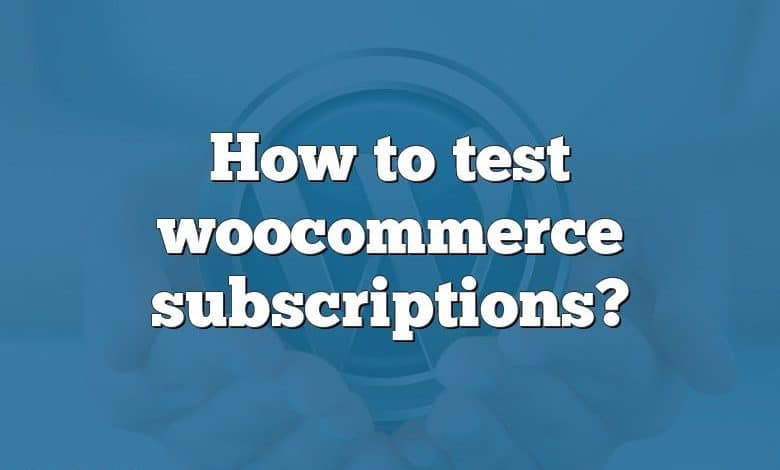 How to test woocommerce subscriptions?