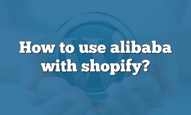 How to use alibaba with shopify?