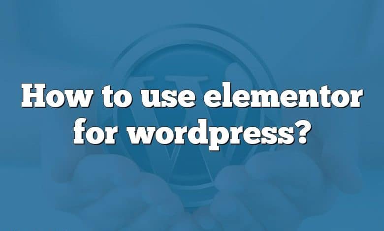 How to use elementor for wordpress?