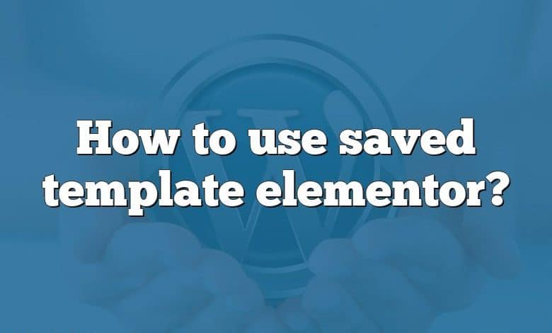 How to use saved template elementor?