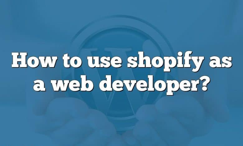 How to use shopify as a web developer?