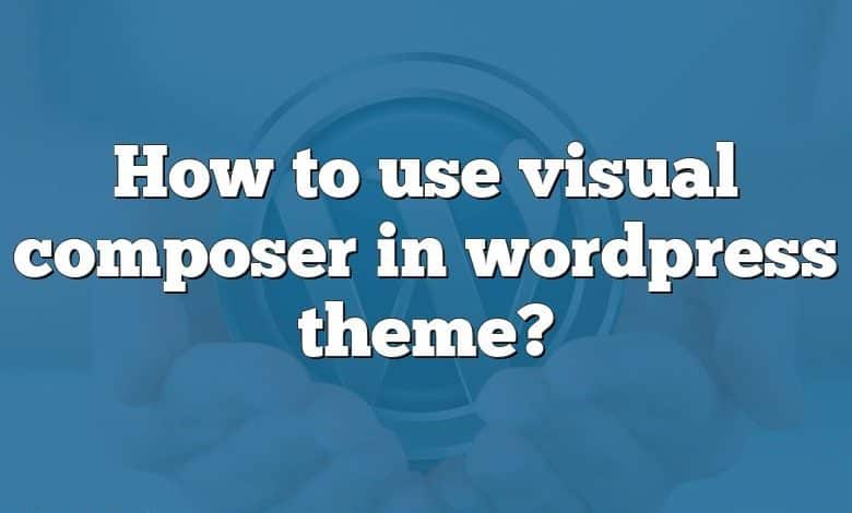 How to use visual composer in wordpress theme?