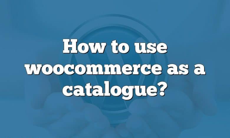 How to use woocommerce as a catalogue?