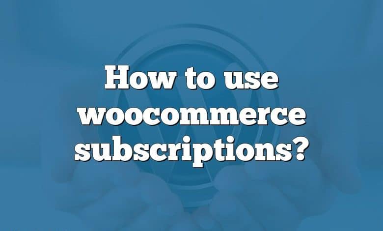 How to use woocommerce subscriptions?