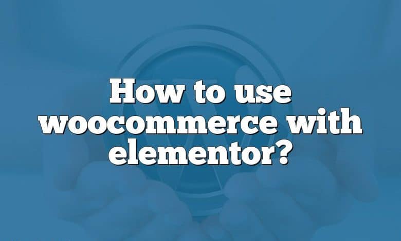 How to use woocommerce with elementor?