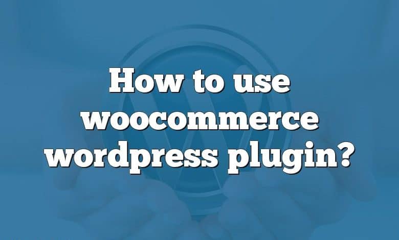 How to use woocommerce wordpress plugin?