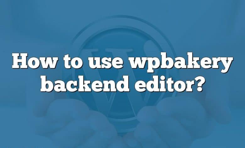 How to use wpbakery backend editor?