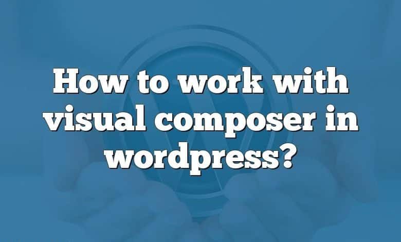 How to work with visual composer in wordpress?