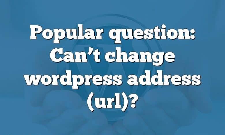 Popular question: Can’t change wordpress address (url)?