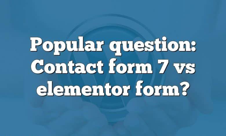 Popular question: Contact form 7 vs elementor form?