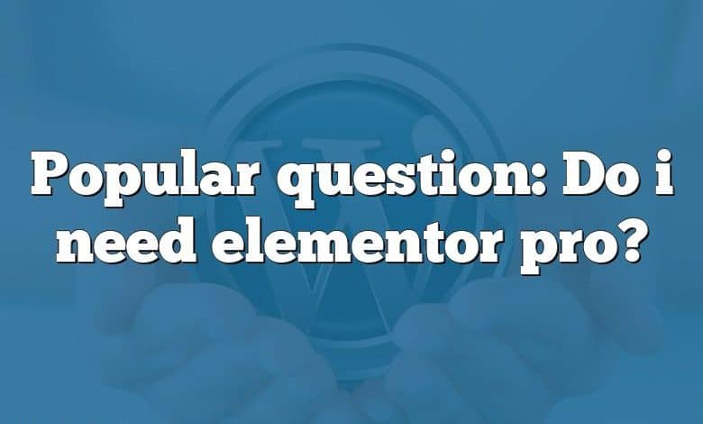 Popular question: Do i need elementor pro?