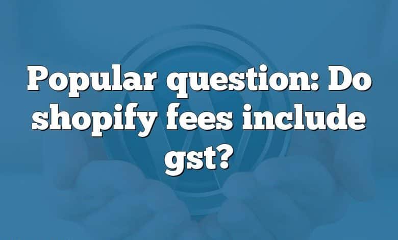 Popular question: Do shopify fees include gst?