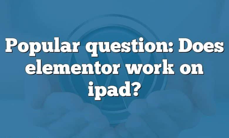 Popular question: Does elementor work on ipad?