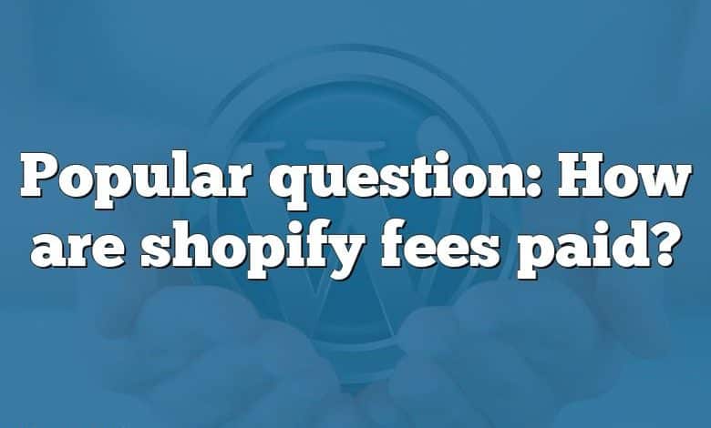 Popular question: How are shopify fees paid?