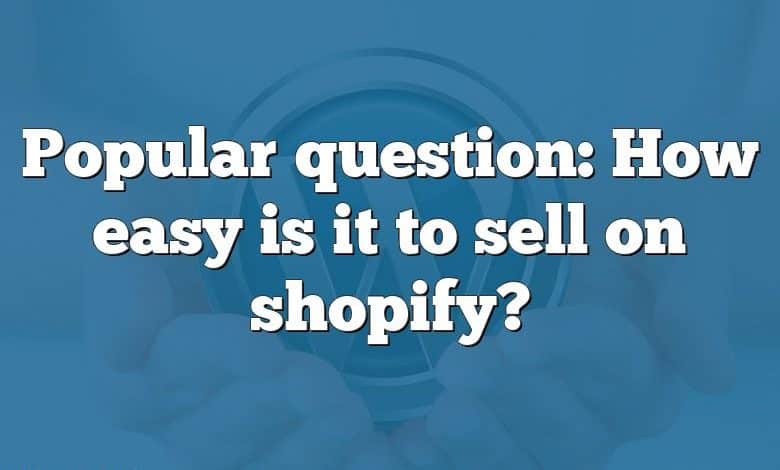 Popular question: How easy is it to sell on shopify?