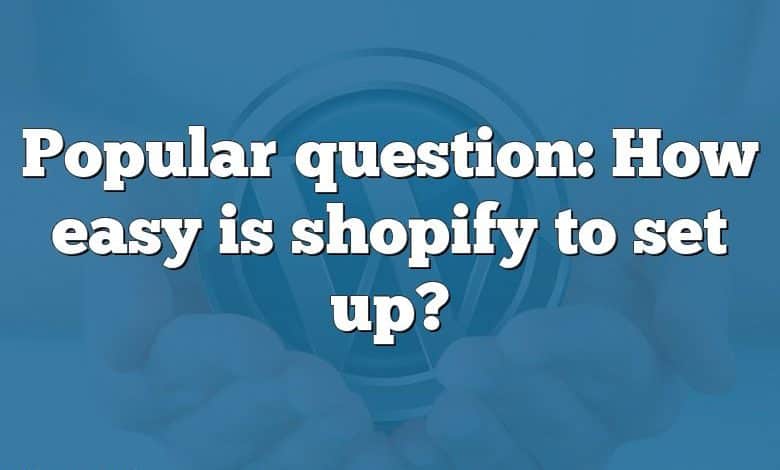 Popular question: How easy is shopify to set up?