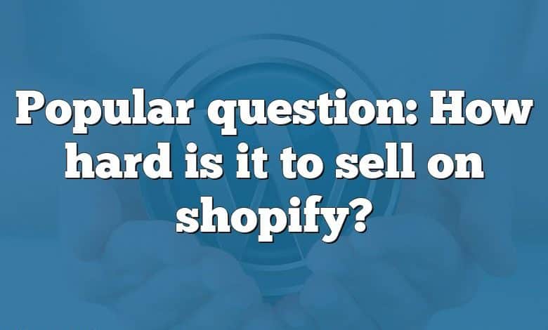 Popular question: How hard is it to sell on shopify?