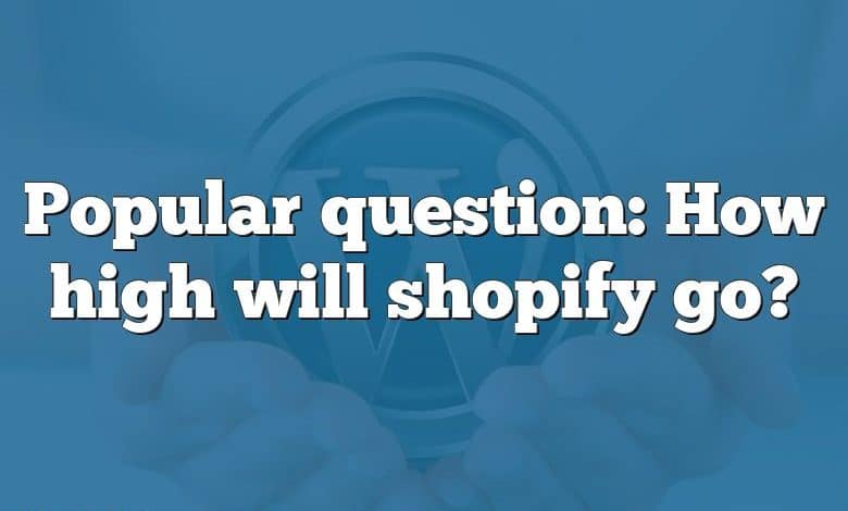 Popular question: How high will shopify go?