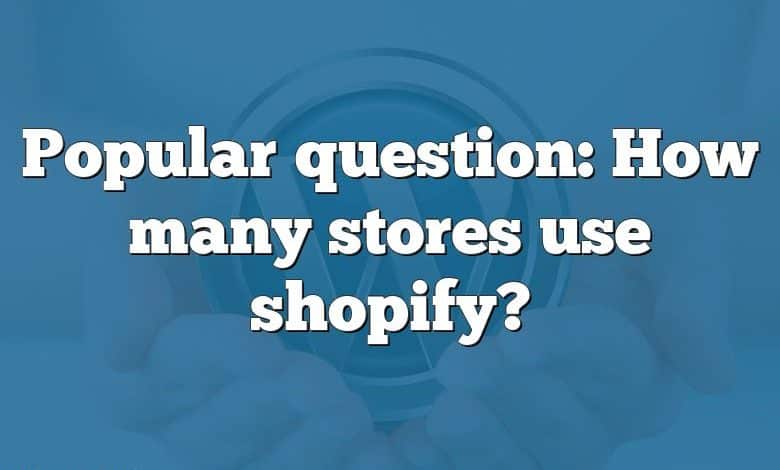 Popular question: How many stores use shopify?