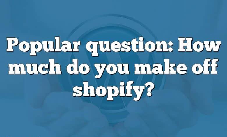 Popular question: How much do you make off shopify?