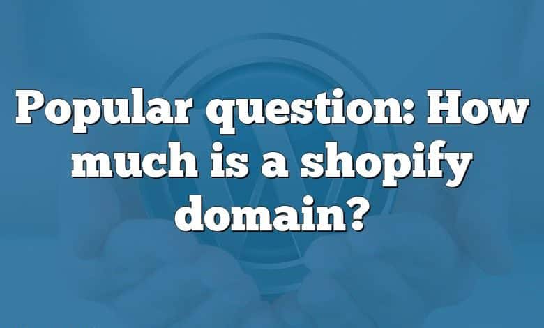 Popular question: How much is a shopify domain?