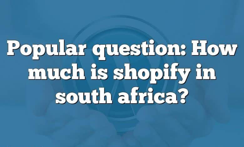 Popular question: How much is shopify in south africa?