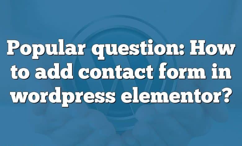 Popular question: How to add contact form in wordpress elementor?