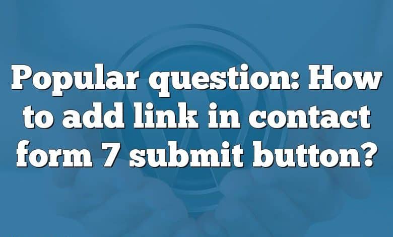 Popular question: How to add link in contact form 7 submit button?