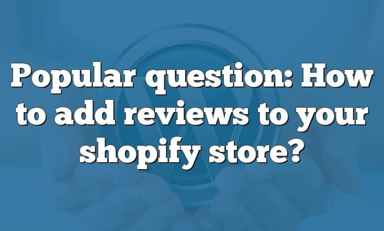 Popular question: How to add reviews to your shopify store?