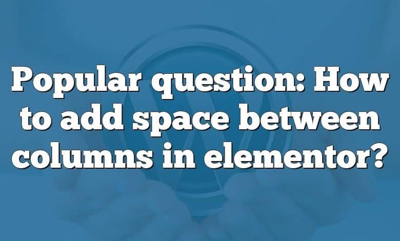 Popular question: How to add space between columns in elementor?