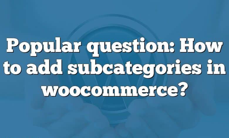 Popular question: How to add subcategories in woocommerce?