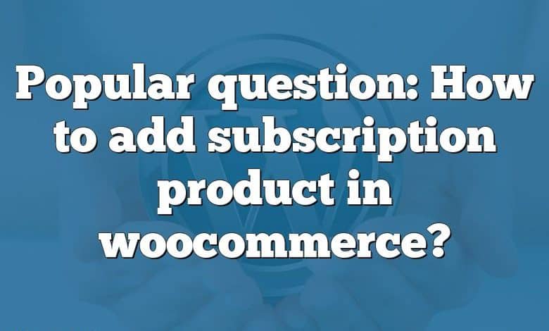 Popular question: How to add subscription product in woocommerce?