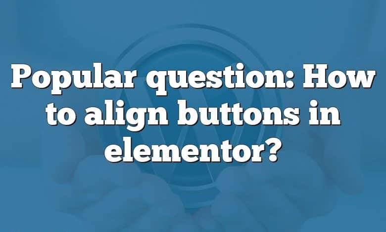 Popular question: How to align buttons in elementor?