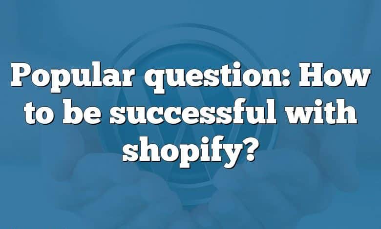 Popular question: How to be successful with shopify?