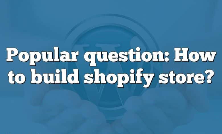 Popular question: How to build shopify store?