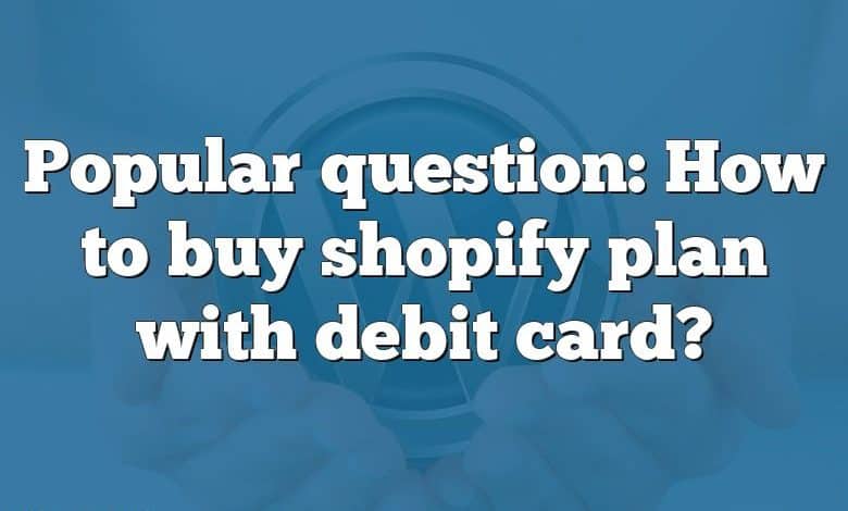 Popular question: How to buy shopify plan with debit card?