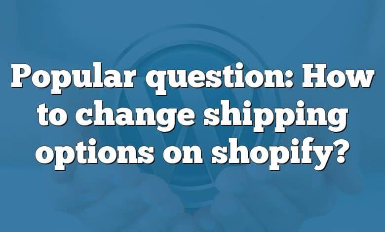 Popular question: How to change shipping options on shopify?