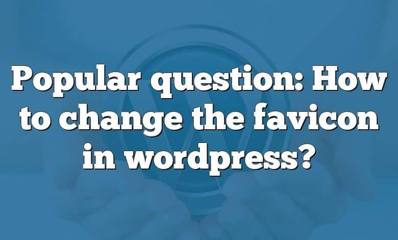 Popular question: How to change the favicon in wordpress?