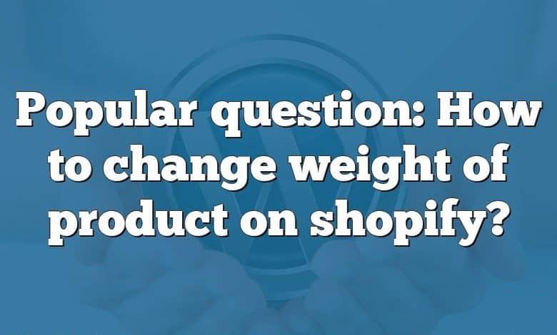 Popular question: How to change weight of product on shopify?