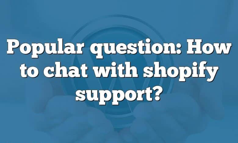 Popular question: How to chat with shopify support?