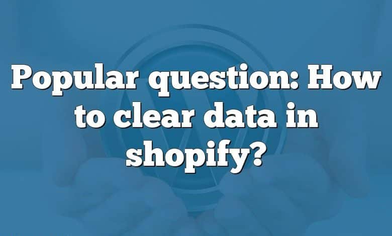 Popular question: How to clear data in shopify?